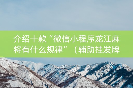 介绍十款“微信小程序龙江麻将有什么规律”（辅助挂发牌规律)