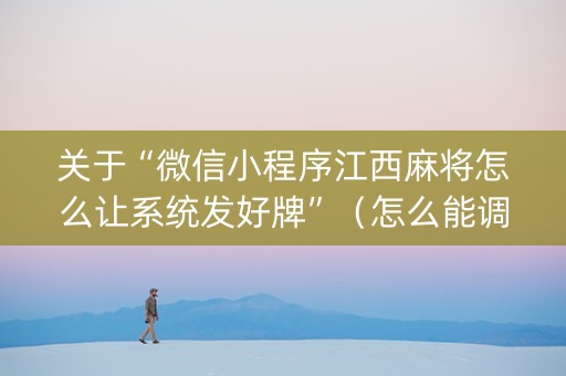 关于“微信小程序江西麻将怎么让系统发好牌”（怎么能调好牌)