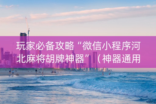 玩家必备攻略“微信小程序河北麻将胡牌神器”（神器通用版)