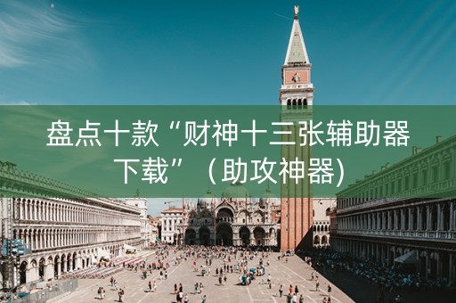 盘点十款“财神十三张辅助器下载”（助攻神器)