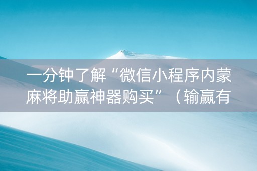 一分钟了解“微信小程序内蒙麻将助赢神器购买”（输赢有什么规律)