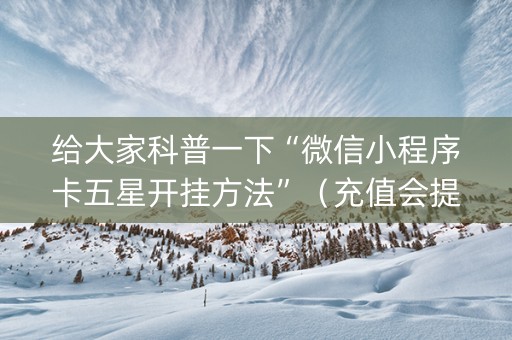 给大家科普一下“微信小程序卡五星开挂方法”（充值会提高胜率么)