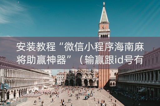 安装教程“微信小程序海南麻将助赢神器”（输赢跟id号有关系吗)