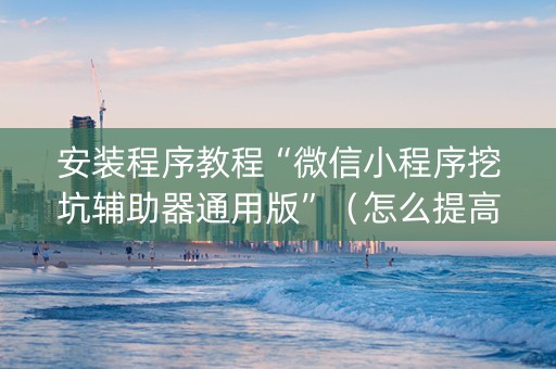 安装程序教程“微信小程序挖坑辅助器通用版”（怎么提高胜率)