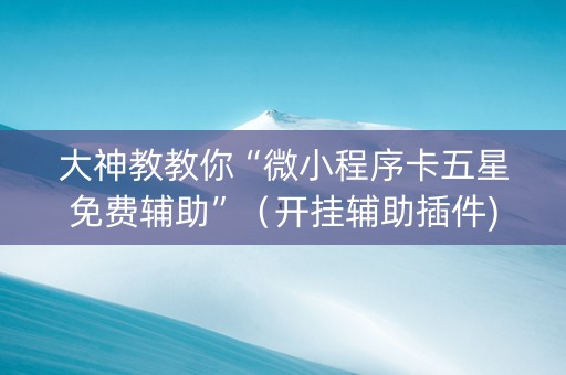 大神教教你“微小程序卡五星免费辅助”（开挂辅助插件)