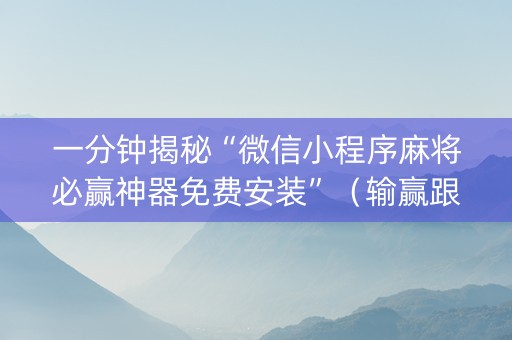 一分钟揭秘“微信小程序麻将必赢神器免费安装”（输赢跟id号有关系吗)