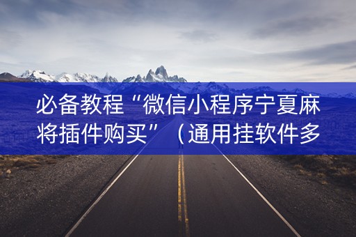 必备教程“微信小程序宁夏麻将插件购买”（通用挂软件多少钱)