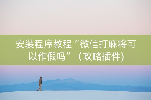 安装程序教程“微信打麻将可以作假吗”（攻略插件)