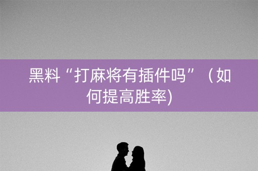 黑料“打麻将有插件吗”（如何提高胜率)
