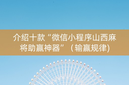 介绍十款“微信小程序山西麻将助赢神器”（输赢规律)