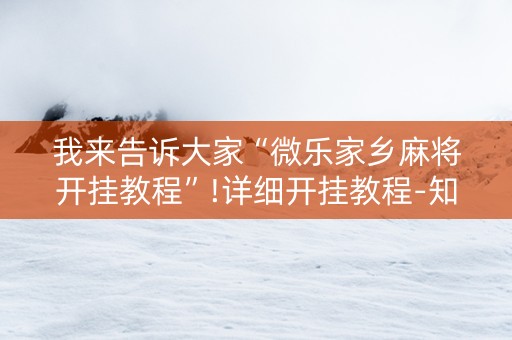 我来告诉大家“微乐家乡麻将开挂教程”!详细开挂教程-知乎