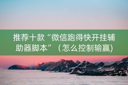 推荐十款“微信跑得快开挂辅助器脚本”（怎么控制输赢)