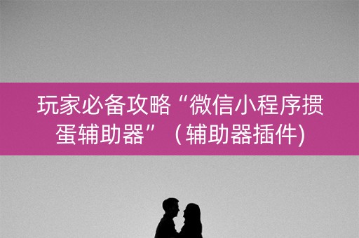 玩家必备攻略“微信小程序掼蛋辅助器”（辅助器插件)