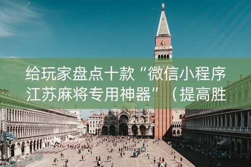 给玩家盘点十款“微信小程序江苏麻将专用神器”（提高胜率技巧)