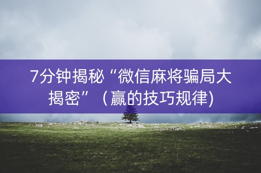 7分钟揭秘“微信麻将骗局大揭密”（赢的技巧规律)