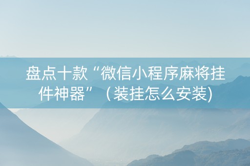 盘点十款“微信小程序麻将挂件神器”（装挂怎么安装)