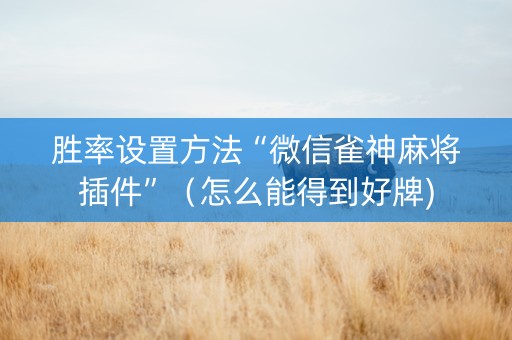 胜率设置方法“微信雀神麻将插件”（怎么能得到好牌)