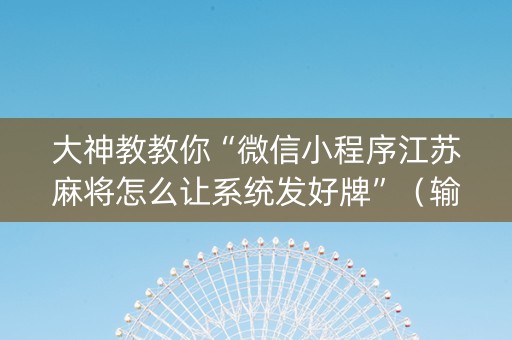大神教教你“微信小程序江苏麻将怎么让系统发好牌”（输赢有什么规律)
