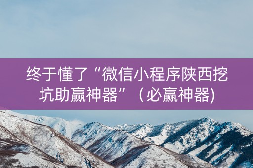 终于懂了“微信小程序陕西挖坑助赢神器”（必赢神器)