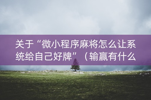 关于“微小程序麻将怎么让系统给自己好牌”（输赢有什么规律)