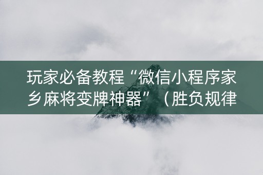 玩家必备教程“微信小程序家乡麻将变牌神器”（胜负规律拿好牌)