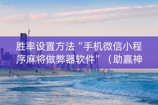 胜率设置方法“手机微信小程序麻将做弊器软件”（助赢神器购买)