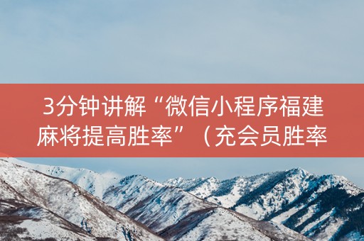 3分钟讲解“微信小程序福建麻将提高胜率”（充会员胜率高)