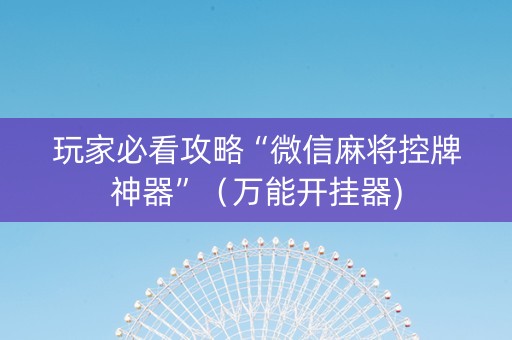 玩家必看攻略“微信麻将控牌神器”（万能开挂器)