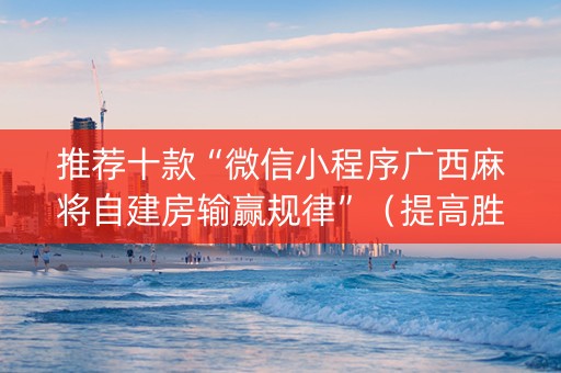 推荐十款“微信小程序广西麻将自建房输赢规律”（提高胜率软件)