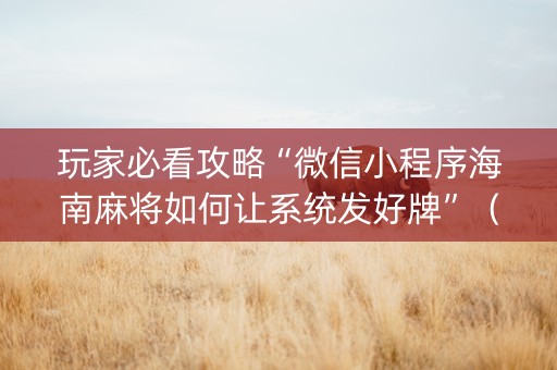玩家必看攻略“微信小程序海南麻将如何让系统发好牌”（开挂辅助器插件)