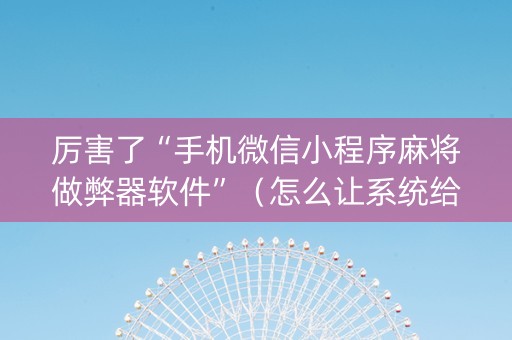 厉害了“手机微信小程序麻将做弊器软件”（怎么让系统给你发好牌)