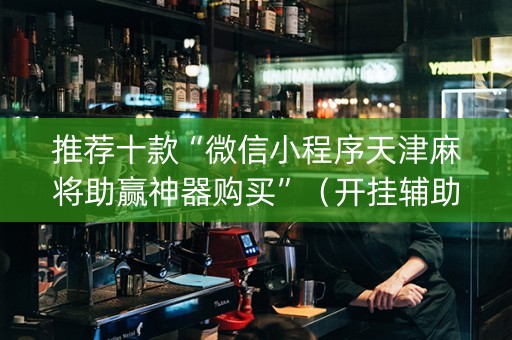 推荐十款“微信小程序天津麻将助赢神器购买”（开挂辅助脚本)