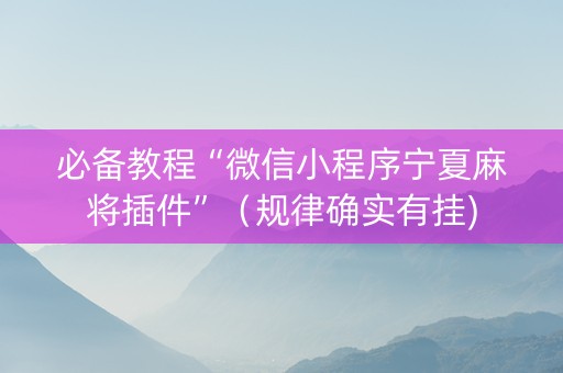 必备教程“微信小程序宁夏麻将插件”（规律确实有挂)