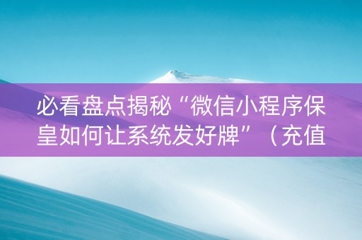 必看盘点揭秘“微信小程序保皇如何让系统发好牌”（充值会提高胜率么)