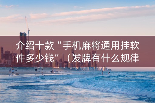 介绍十款“手机麻将通用挂软件多少钱”（发牌有什么规律吗)