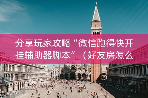 分享玩家攻略“微信跑得快开挂辅助器脚本”（好友房怎么才能赢)
