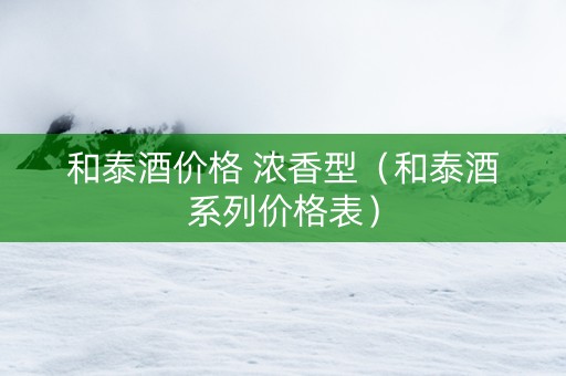 和泰酒价格 浓香型（和泰酒系列价格表）