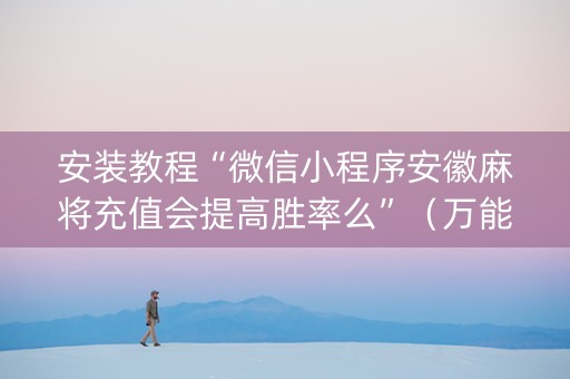 安装教程“微信小程序安徽麻将充值会提高胜率么”（万能开挂器)