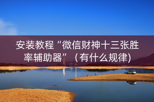 安装教程“微信财神十三张胜率辅助器”（有什么规律)