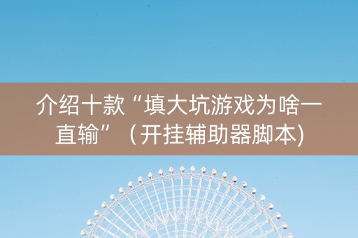 介绍十款“填大坑游戏为啥一直输”（开挂辅助器脚本)