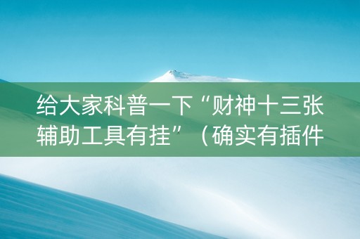给大家科普一下“财神十三张辅助工具有挂”（确实有插件吗)
