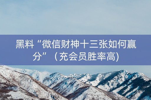黑料“微信财神十三张如何赢分”（充会员胜率高)