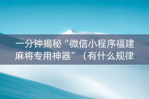 一分钟揭秘“微信小程序福建麻将专用神器”（有什么规律)