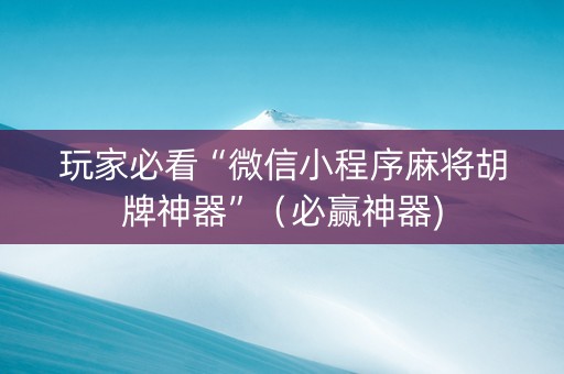 玩家必看“微信小程序麻将胡牌神器”（必赢神器)