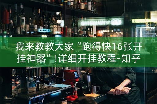 我来教教大家“跑得快16张开挂神器”!详细开挂教程-知乎