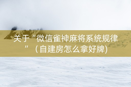 关于“微信雀神麻将系统规律”（自建房怎么拿好牌)