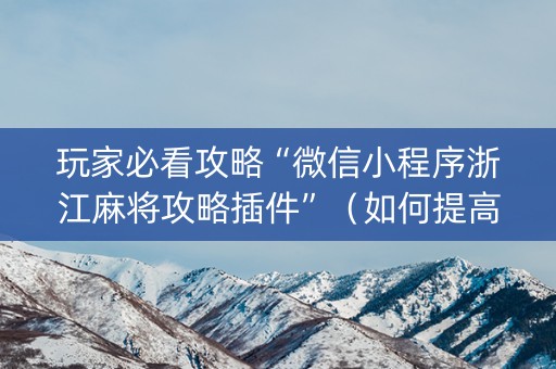 玩家必看攻略“微信小程序浙江麻将攻略插件”（如何提高胜率)