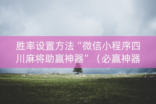 胜率设置方法“微信小程序四川麻将助赢神器”（必赢神器)