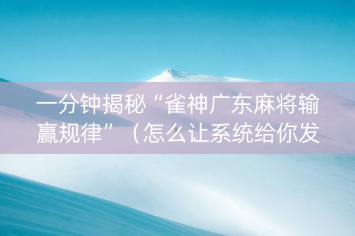 一分钟揭秘“雀神广东麻将输赢规律”（怎么让系统给你发好牌)