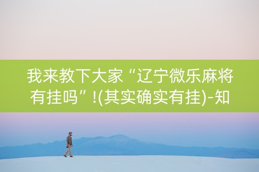 我来教下大家“辽宁微乐麻将有挂吗”!(其实确实有挂)-知乎